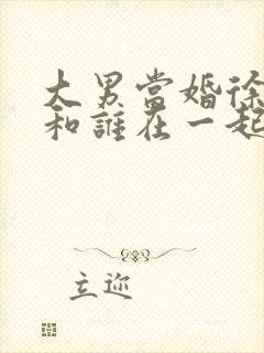 大男当婚徐若云和谁在一起