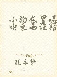 小狗感冒呕吐不吃东西没精神怎么办