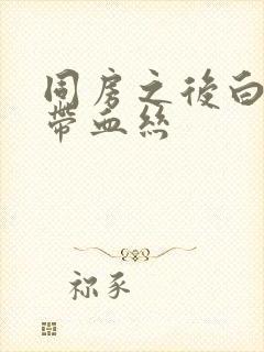 同房之后白带里带血丝