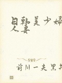 日韩美少妇熟女人妻