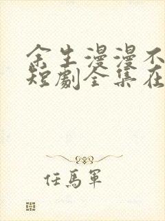 余生漫漫不相见短剧全集在线观看