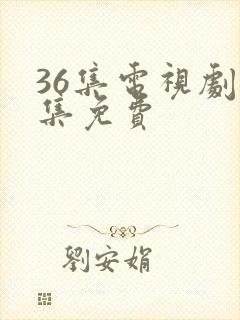 36集电视剧全集免费