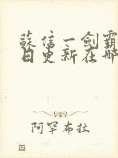 苏信一剑霸天每日更新在哪可看一剑