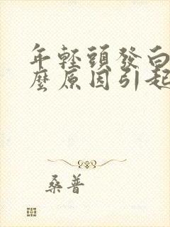 年轻头发白是什么原因引起的当