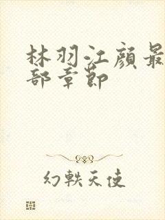 林羽江颜最新全部章节