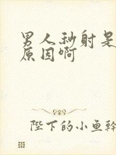 男人秒射是什么原因啊