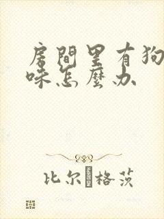 房间里有狗尿骚味怎么办