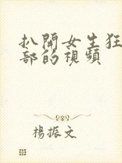 扒开女生狂揉下部的视频