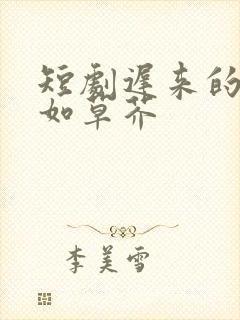 短剧迟来的深情如草芥