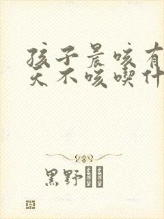 孩子晨咳有痰白天不咳吃什么药封面