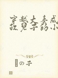 穿越大秦成为嬴政儿子的小说