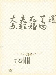 丈夫死了还需要办离婚吗