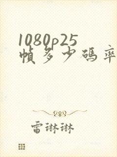 1080p25帧多少码率合适