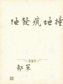 他发疯地撞着他