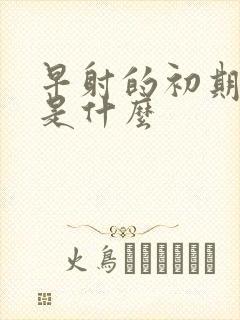 早射的初期症状是什么