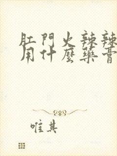 肛门火辣辣的疼用什么药膏