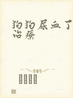 狗狗尿血了怎么治疗