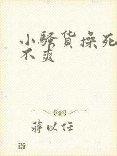 小骚货操死你爽不爽