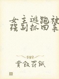 女主逃跑被狠狠强制抓回来小说囚禁