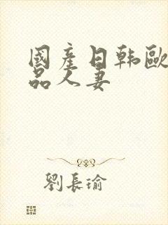 国产日韩欧美精品人妻