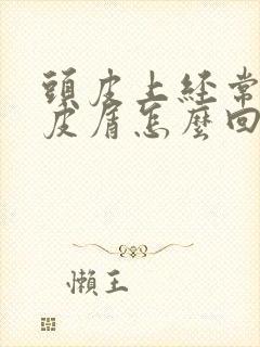 头皮上经常有头皮屑怎么回事