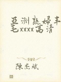 亚洲熟妇丰满多毛xxxx高清