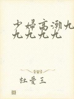 少妇高潮九九九九九九九