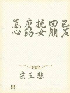 怎么挽回已经死心的女朋友