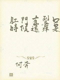 肛门有裂口疼有时候还痒是怎么回事