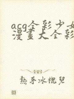 acg全彩少女漫画大全彩漫