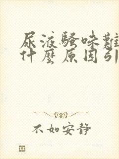 尿液骚味难闻是什么原因引起的