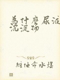 为什么尿液里有沉淀物封面