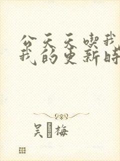 公天天吃我奶躁我的更新时间