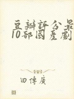 豆瓣评分最高的10部国产剧