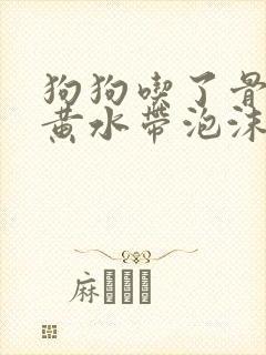 狗狗吃了骨头吐黄水带泡沫