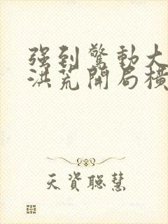 强到惊动大道,洪荒开局横推诸天封面