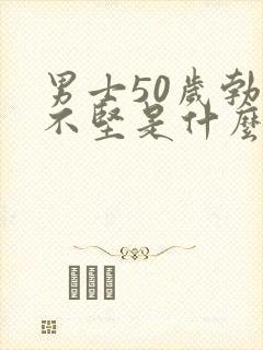 男士50岁勃起不坚是什么原因