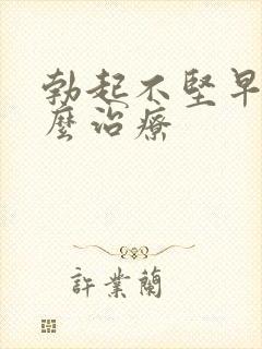 勃起不坚早射怎么治疗