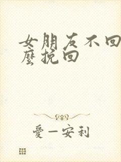 女朋友不回你怎么挽回