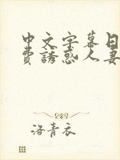 中文字幕日本免费诱惑人妻