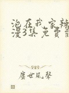 泡在我家辣妹动漫3集免费观看全集高清