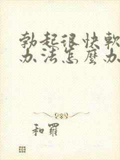 勃起很快软解决办法怎么办