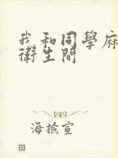 我和同学麻麻在卫生间