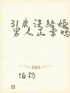 31岁没结婚的男人正常吗