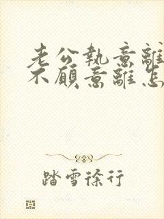 老公执意离婚我不愿意离怎么挽留