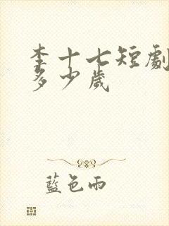 李十七短剧演员多少岁