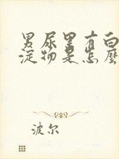 男尿里有白色沉淀物是怎么回事