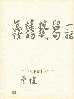 怎样挽留一段感情的几句话