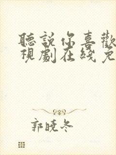 听说你喜欢我电视剧在线免费