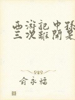 西游记中孙悟空三次离开是哪三次封面